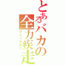 とあるバカの全力疾走（ひとつおぼえ）