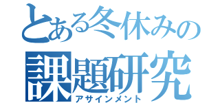 とある冬休みの課題研究（アサインメント）