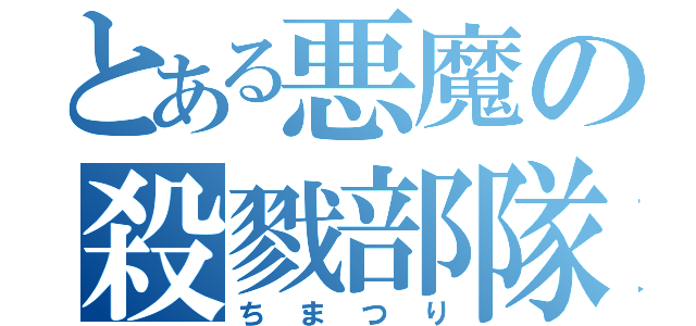 とある悪魔の殺戮部隊（ちまつり）