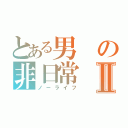 とある男の非日常Ⅱ（ノーライフ）