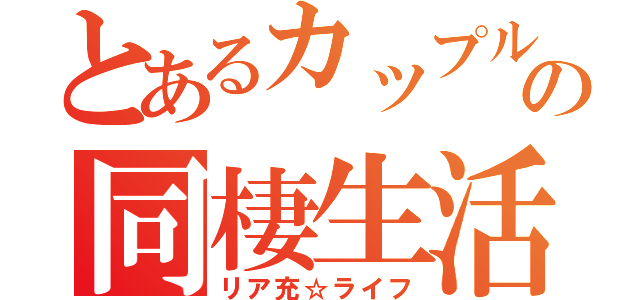 とあるカップルの同棲生活（リア充☆ライフ）