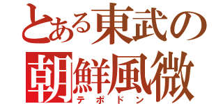 とある東武の朝鮮風微（テポドン）