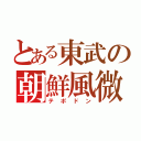 とある東武の朝鮮風微（テポドン）