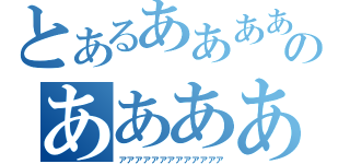 とあるああああああああのあああああああああああああああああ（アアアアアアアアアアアアア）