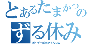 とあるたまかつのずる休み（ネトゲーばっかすんなｗ）