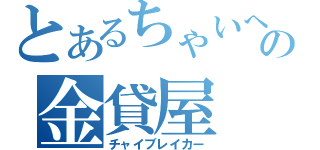 とあるちゃいへの金貸屋（チャイブレイカー）