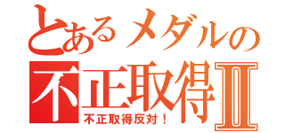 とあるメダルの不正取得Ⅱ（不正取得反対！）