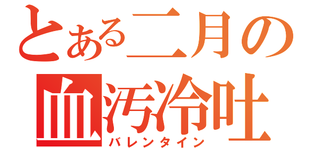 とある二月の血汚冷吐（バレンタイン）