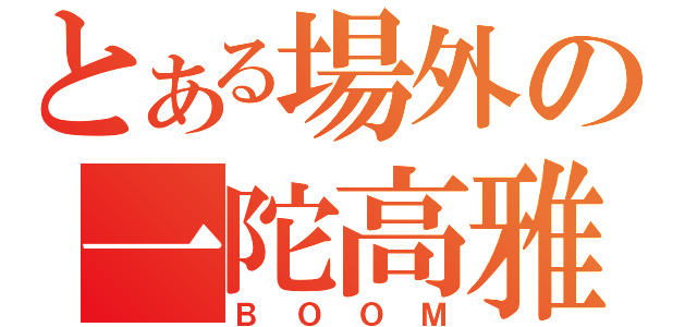 とある場外の一陀高雅（ＢＯＯＭ）