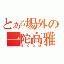 とある場外の一陀高雅（ＢＯＯＭ）