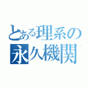 とある理系の永久機関（）