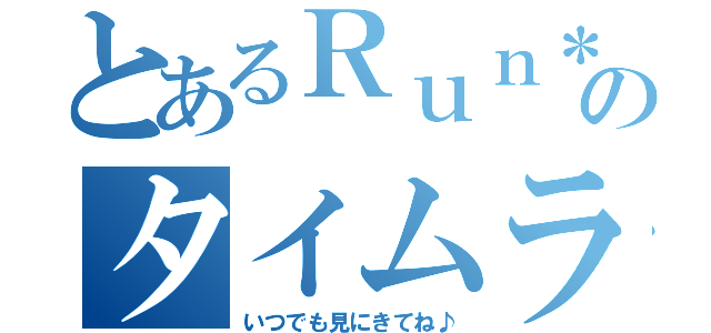 とあるＲｕｎ＊ＬＩＮＥのタイムライン（いつでも見にきてね♪）