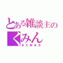 とある雑談主のくみん（まだ新米主）