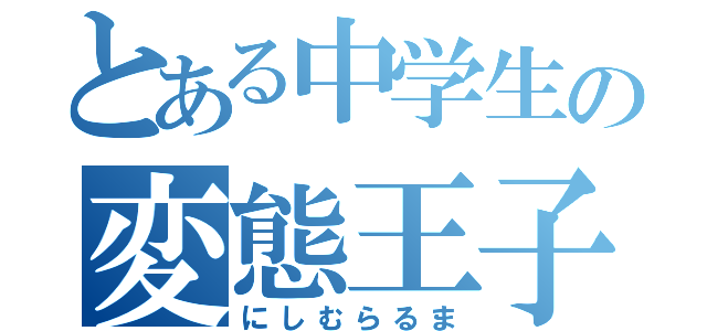 とある中学生の変態王子（にしむらるま）