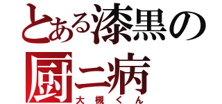 とある漆黒の厨ニ病（大槻くん）