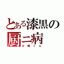 とある漆黒の厨ニ病（大槻くん）