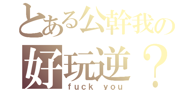 とある公幹我の好玩逆？（ｆｕｃｋ ｙｏｕ）