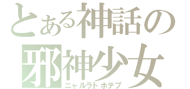 とある神話の邪神少女（ニャルラトホテプ）