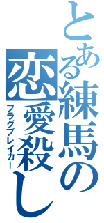 とある練馬の恋愛殺し（フラグブレイカー）