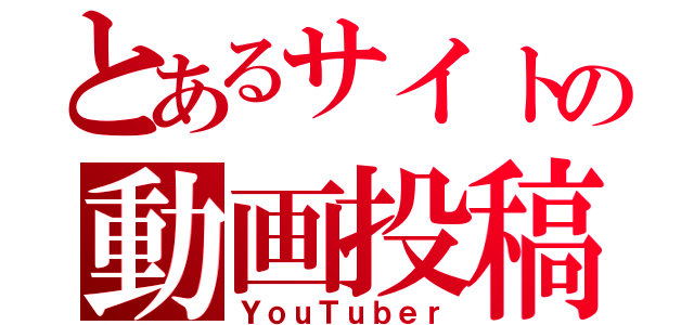 とあるサイトの動画投稿者（ＹｏｕＴｕｂｅｒ）