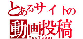 とあるサイトの動画投稿者（ＹｏｕＴｕｂｅｒ）