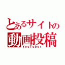 とあるサイトの動画投稿者（ＹｏｕＴｕｂｅｒ）