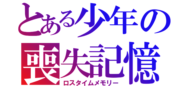 とある少年の喪失記憶（ロスタイムメモリー）