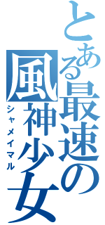 とある最速の風神少女（シャメイマル）