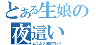 とある生娘の夜這い（ムラムラ濃厚プレイ）