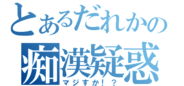 とあるだれかの痴漢疑惑（マジすか！？）