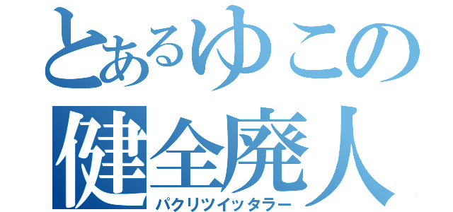 とあるゆこの健全廃人（パクリツイッタラー）