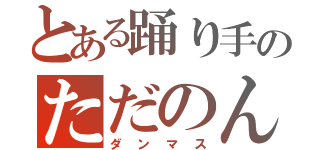 とある踊り手のただのん（ダンマス）