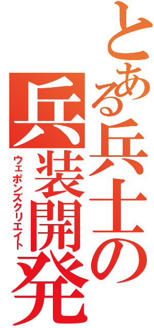 とある兵士の兵装開発（ウェポンズクリエイト）