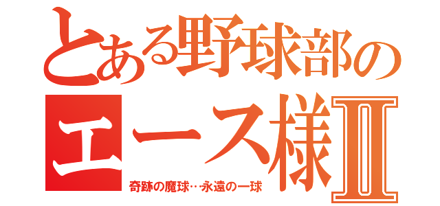 とある野球部のエース様Ⅱ（奇跡の魔球…永遠の一球）