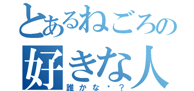 とあるねごろの好きな人（誰かな〜？）