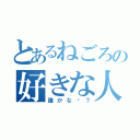 とあるねごろの好きな人（誰かな〜？）