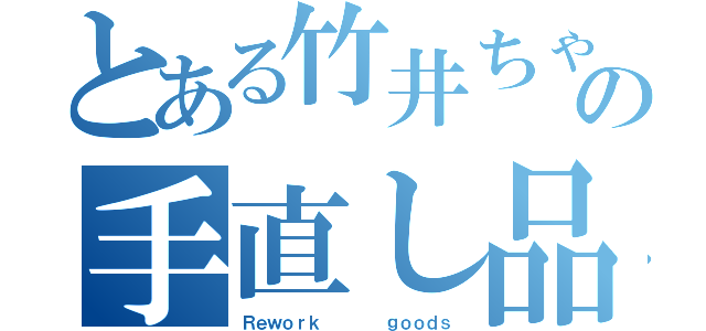 とある竹井ちゃんの手直し品（Ｒｅｗｏｒｋ     ｇｏｏｄｓ）