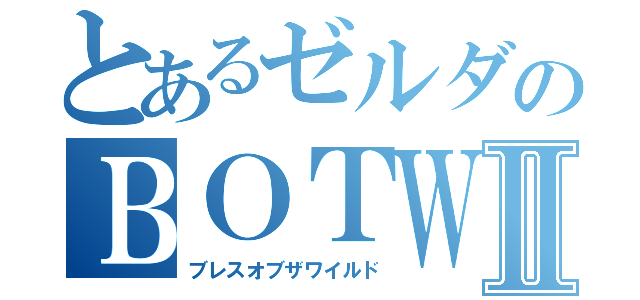 とあるゼルダのＢＯＴＷⅡ（ブレスオブザワイルド）