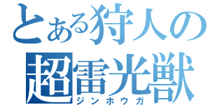 とある狩人の超雷光獣（ジンホウガ）