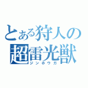 とある狩人の超雷光獣（ジンホウガ）