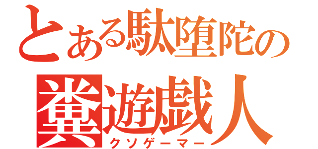 とある駄堕陀の糞遊戯人（クソゲーマー）