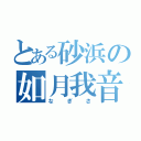 とある砂浜の如月我音（なぎさ）