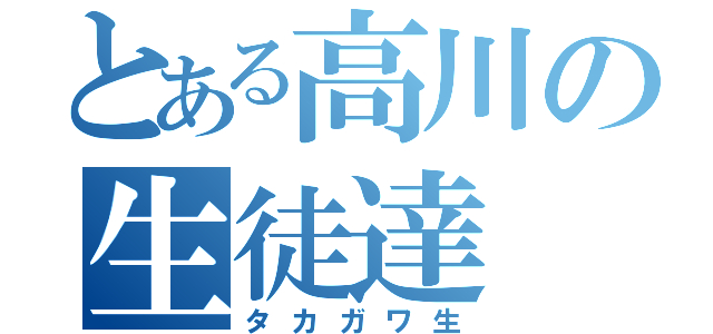 とある高川の生徒達（タカガワ生）