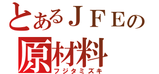 とあるＪＦＥの原材料（フジタミズキ）