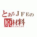 とあるＪＦＥの原材料（フジタミズキ）