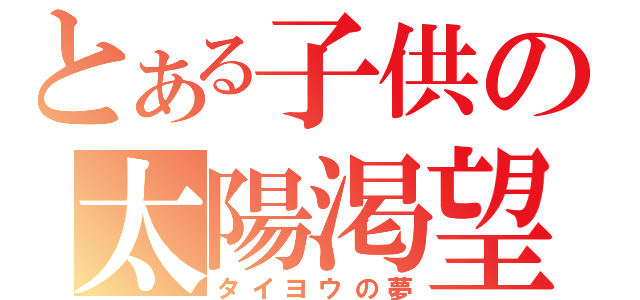 とある子供の太陽渇望（タイヨウの夢）