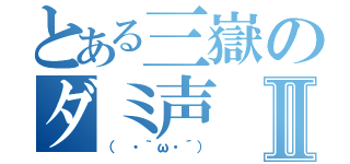 とある三嶽のダミ声Ⅱ（（ ・｀ω・´））