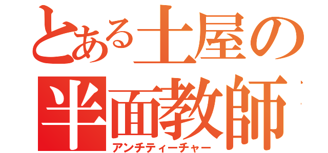 とある土屋の半面教師（アンチティーチャー）