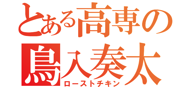 とある高専の鳥入奏太（ローストチキン）