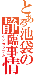 とある池袋の静臨事情（ケンカップル）